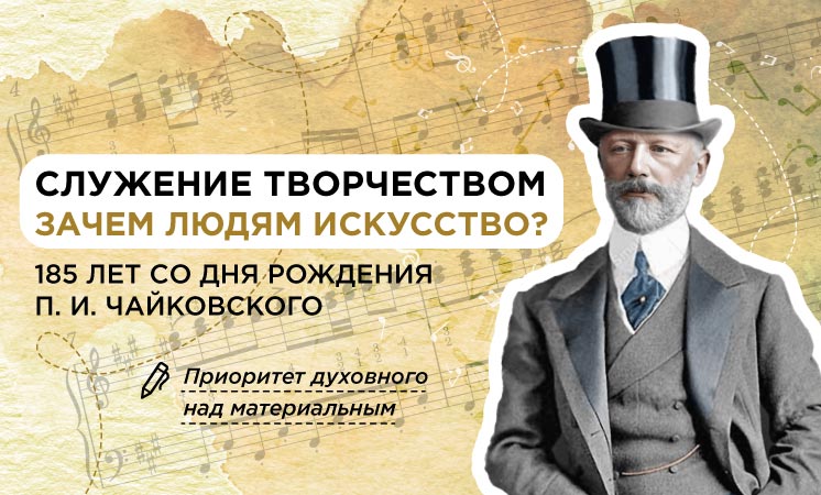 &amp;quot;Служение творчеством. Зачем людям искусство? 185 лет со дня рождения П.И. Чайковского&amp;quot;.